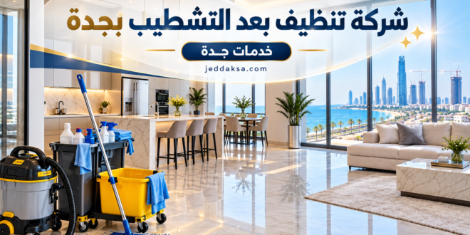 شركة تنظيف بعد التشطيب بجدة